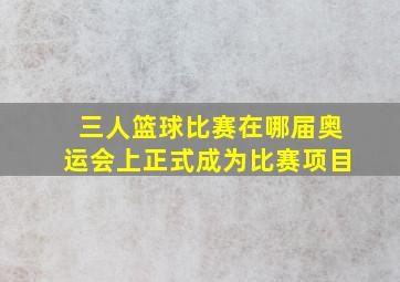 三人篮球比赛在哪届奥运会上正式成为比赛项目