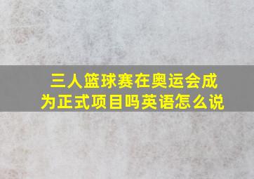 三人篮球赛在奥运会成为正式项目吗英语怎么说