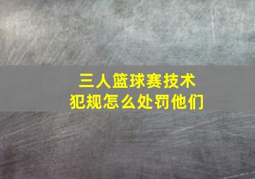 三人篮球赛技术犯规怎么处罚他们