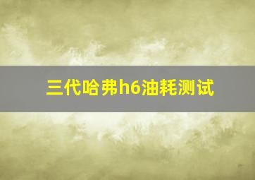 三代哈弗h6油耗测试