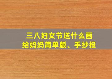 三八妇女节送什么画给妈妈简单版、手抄报