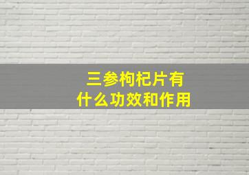 三参枸杞片有什么功效和作用