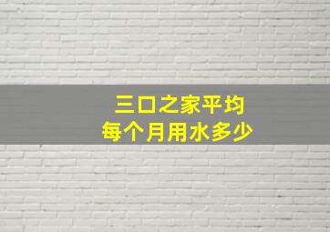 三口之家平均每个月用水多少