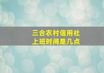 三合农村信用社上班时间是几点