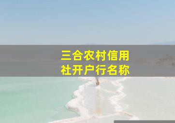 三合农村信用社开户行名称