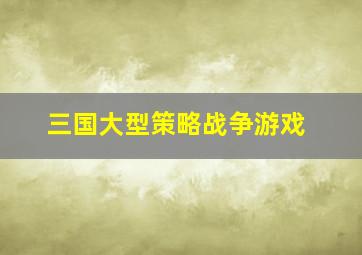 三国大型策略战争游戏