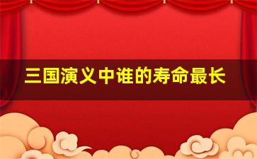 三国演义中谁的寿命最长