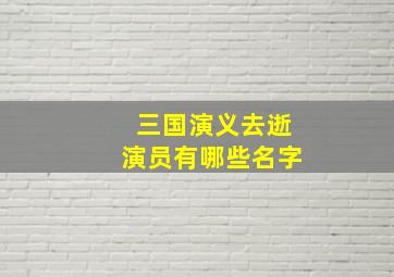 三国演义去逝演员有哪些名字