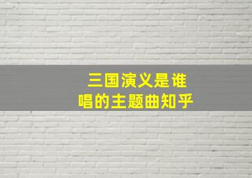 三国演义是谁唱的主题曲知乎