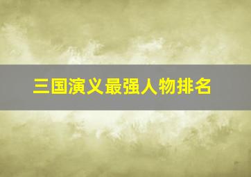 三国演义最强人物排名