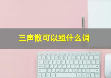 三声散可以组什么词