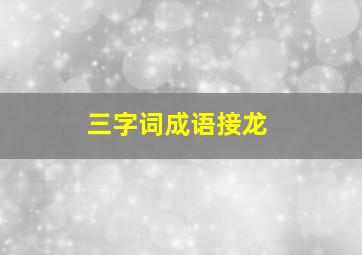 三字词成语接龙