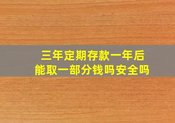 三年定期存款一年后能取一部分钱吗安全吗