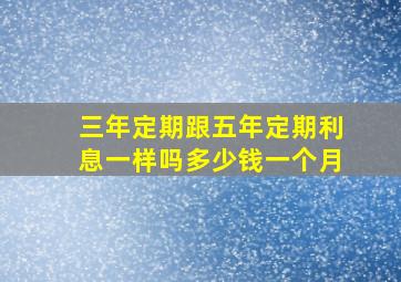 三年定期跟五年定期利息一样吗多少钱一个月