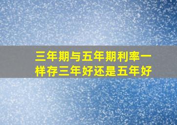 三年期与五年期利率一样存三年好还是五年好