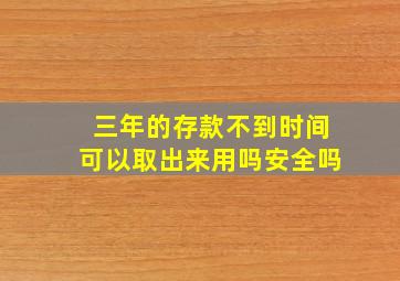 三年的存款不到时间可以取出来用吗安全吗