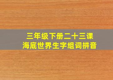 三年级下册二十三课海底世界生字组词拼音