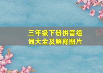 三年级下册拼音组词大全及解释图片