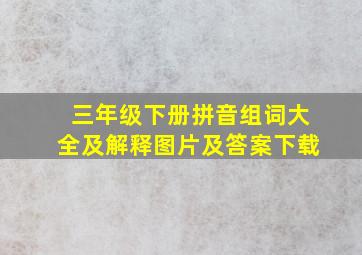 三年级下册拼音组词大全及解释图片及答案下载