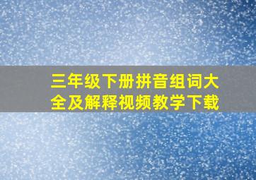 三年级下册拼音组词大全及解释视频教学下载