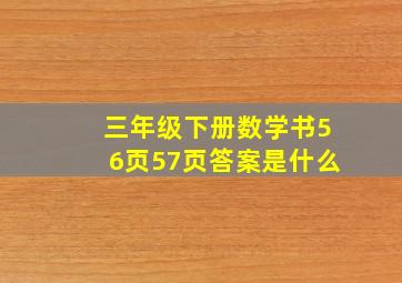 三年级下册数学书56页57页答案是什么