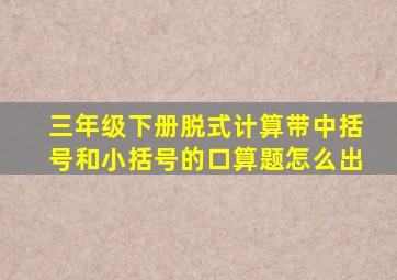 三年级下册脱式计算带中括号和小括号的口算题怎么出