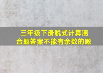 三年级下册脱式计算混合题答案不能有余数的题