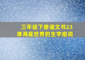 三年级下册语文书23课海底世界的生字组词