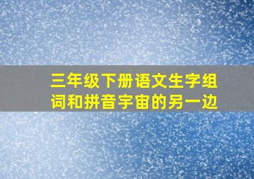 三年级下册语文生字组词和拼音宇宙的另一边