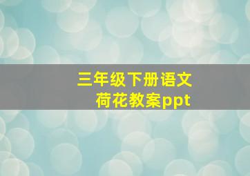 三年级下册语文荷花教案ppt