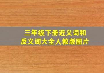 三年级下册近义词和反义词大全人教版图片