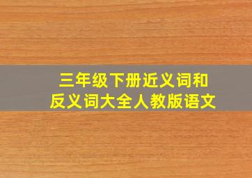 三年级下册近义词和反义词大全人教版语文