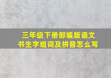 三年级下册部编版语文书生字组词及拼音怎么写