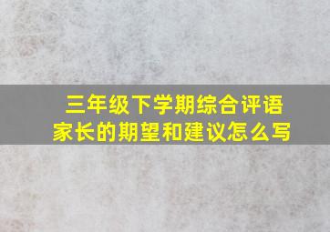 三年级下学期综合评语家长的期望和建议怎么写