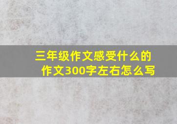 三年级作文感受什么的作文300字左右怎么写