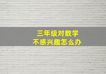 三年级对数学不感兴趣怎么办