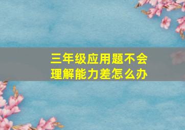 三年级应用题不会理解能力差怎么办