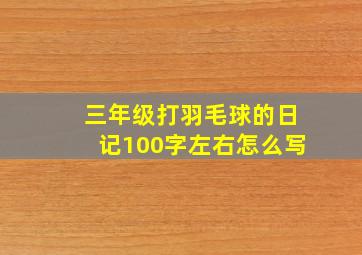 三年级打羽毛球的日记100字左右怎么写