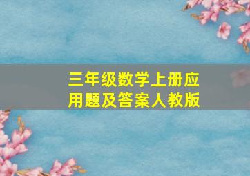 三年级数学上册应用题及答案人教版