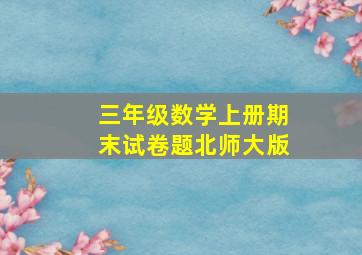 三年级数学上册期末试卷题北师大版