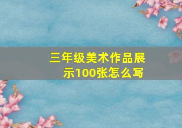 三年级美术作品展示100张怎么写