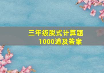 三年级脱式计算题1000道及答案