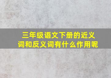 三年级语文下册的近义词和反义词有什么作用呢