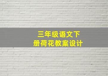 三年级语文下册荷花教案设计