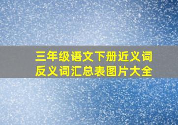 三年级语文下册近义词反义词汇总表图片大全