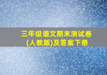 三年级语文期末测试卷(人教版)及答案下册