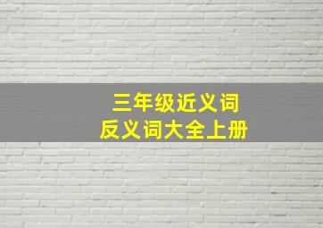 三年级近义词反义词大全上册