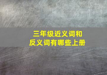 三年级近义词和反义词有哪些上册