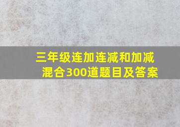 三年级连加连减和加减混合300道题目及答案