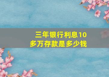 三年银行利息10多万存款是多少钱